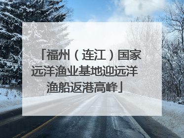 福州（连江）国家远洋渔业基地迎远洋渔船返港高峰
