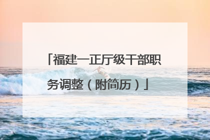 福建一正厅级干部职务调整（附简历）