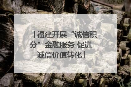 福建开展“诚信积分”金融服务 促进诚信价值转化