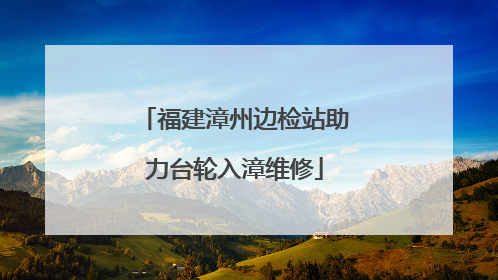 福建漳州边检站助力台轮入漳维修