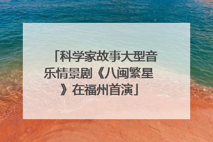 科学家故事大型音乐情景剧《八闽繁星》在福州首演