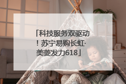 科技服务双驱动！苏宁易购长虹·美菱发力618