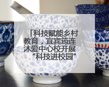 科技赋能乡村教育，宜宾筠连沐爱中心校开展“科技进校园”活动