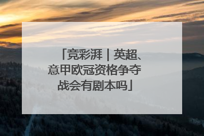 竞彩湃｜英超、意甲欧冠资格争夺战会有剧本吗