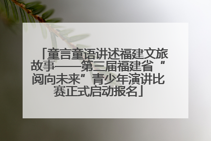 童言童语讲述福建文旅故事——第三届福建省“阅向未来”青少年演讲比赛正式启动报名