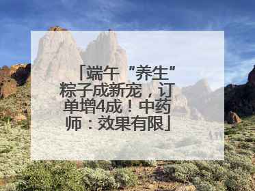 端午“养生”粽子成新宠，订单增4成！中药师：效果有限