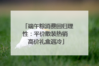 端午粽消费回归理性：平价散装热销 高价礼盒遇冷