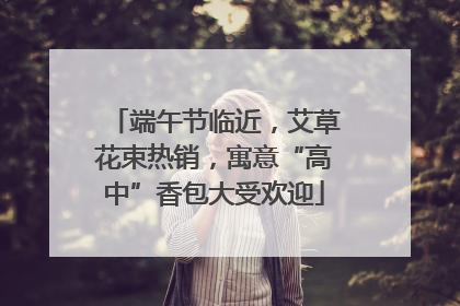 端午节临近，艾草花束热销，寓意“高中”香包大受欢迎