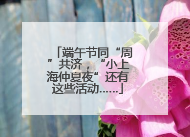 端午节同“周”共济，“小上海仲夏夜”还有这些活动……