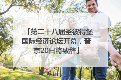第二十八届圣彼得堡国际经济论坛开幕，普京20日将致辞