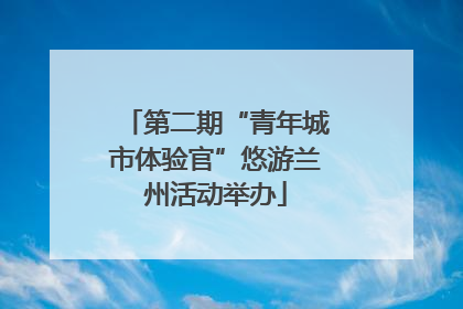第二期“青年城市体验官”悠游兰州活动举办