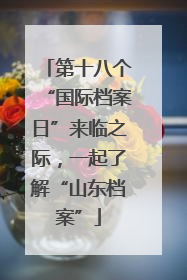 第十八个“国际档案日”来临之际，一起了解“山东档案”
