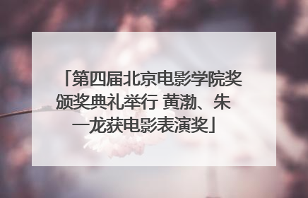 第四届北京电影学院奖颁奖典礼举行 黄渤、朱一龙获电影表演奖