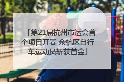 第21届杭州市运会首个项目开赛 余杭区自行车运动员斩获首金