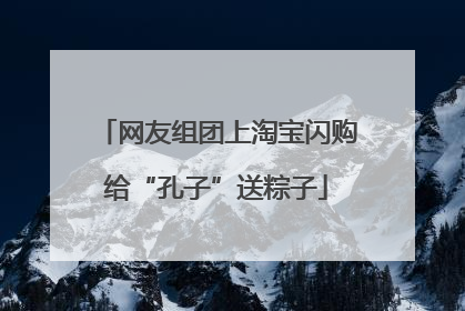 网友组团上淘宝闪购给“孔子”送粽子