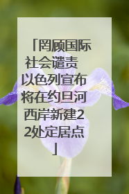 罔顾国际社会谴责 以色列宣布将在约旦河西岸新建22处定居点