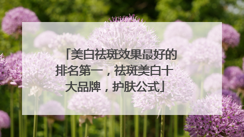 美白祛斑效果最好的排名第一，祛斑美白十大品牌，护肤公式