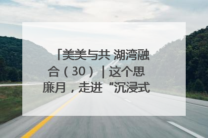美美与共 湖湾融合（30）｜这个思廉月，走进“沉浸式”清风课堂