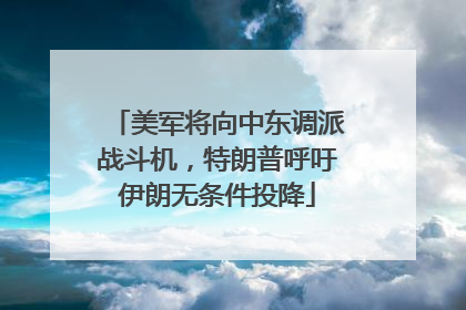 美军将向中东调派战斗机，特朗普呼吁伊朗无条件投降