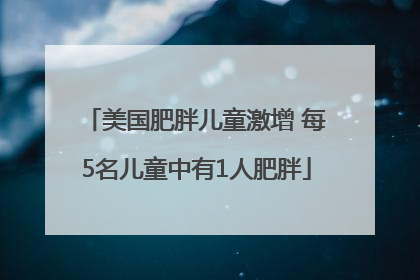 美国肥胖儿童激增 每5名儿童中有1人肥胖
