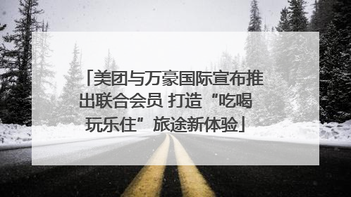 美团与万豪国际宣布推出联合会员 打造“吃喝玩乐住”旅途新体验