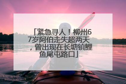 紧急寻人！柳州67岁阿伯走失超两天，曾出现在长塘镇鲤鱼尾屯路口