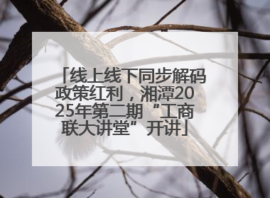 线上线下同步解码政策红利，湘潭2025年第二期“工商联大讲堂”开讲