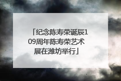纪念陈寿荣诞辰109周年陈寿荣艺术展在潍坊举行