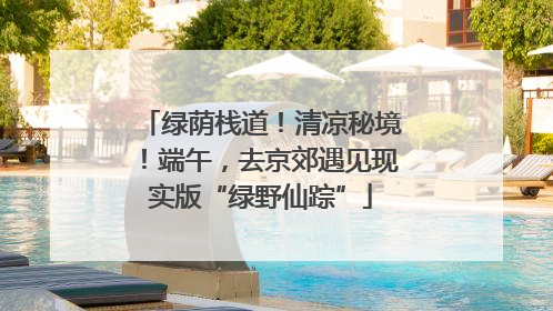 绿荫栈道！清凉秘境！端午，去京郊遇见现实版“绿野仙踪”
