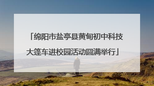 绵阳市盐亭县黄甸初中科技大篷车进校园活动圆满举行