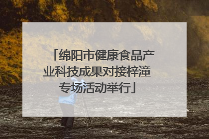 绵阳市健康食品产业科技成果对接梓潼专场活动举行