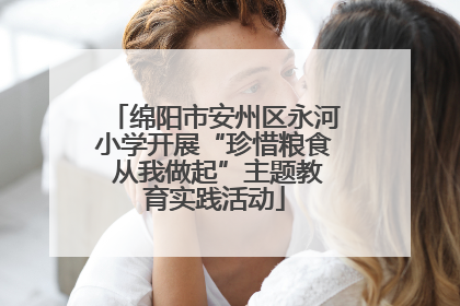 绵阳市安州区永河小学开展“珍惜粮食 从我做起”主题教育实践活动