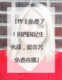 终于免费了！周四国足生死战，爱奇艺免费直播