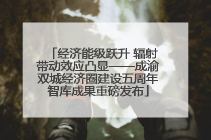 经济能级跃升 辐射带动效应凸显——成渝双城经济圈建设五周年智库成果重磅发布