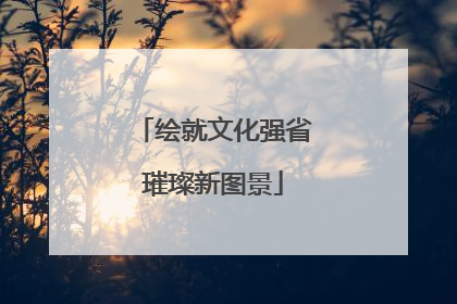 绘就文化强省璀璨新图景