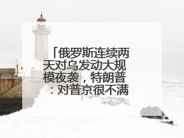 俄罗斯连续两天对乌发动大规模夜袭，特朗普：对普京很不满，会考虑制裁