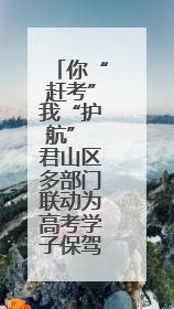 你“赶考”我“护航” 君山区多部门联动为高考学子保驾护航