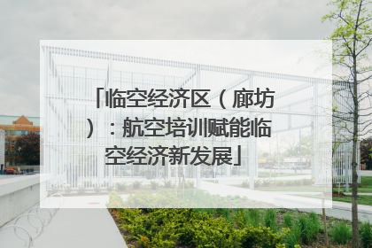 临空经济区（廊坊）：航空培训赋能临空经济新发展