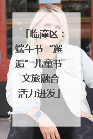 临潼区：端午节“邂逅”儿童节 文旅融合活力迸发