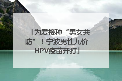 为爱接种“男女共防”！宁波男性九价HPV疫苗开打