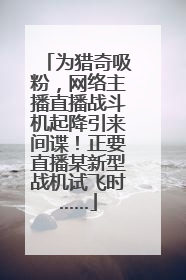 为猎奇吸粉，网络主播直播战斗机起降引来间谍！正要直播某新型战机试飞时……