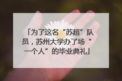 为了这名“苏超”队员，苏州大学办了场“一个人”的毕业典礼