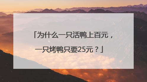 为什么一只活鸭上百元，一只烤鸭只要25元？