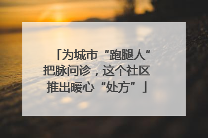 为城市“跑腿人”把脉问诊，这个社区推出暖心“处方”