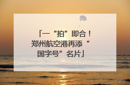 一“拍”即合！郑州航空港再添“国字号”名片