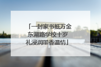 一封家书抵万金 东湖路学校十岁礼浸润墨香温情