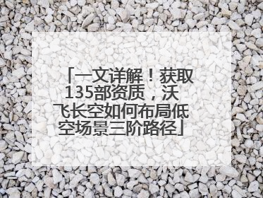 一文详解！获取135部资质，沃飞长空如何布局低空场景三阶路径
