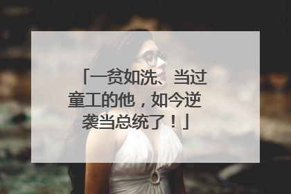 一贫如洗、当过童工的他，如今逆袭当总统了！