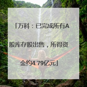 万科：已完成所有A股库存股出售，所得资金约4.79亿元