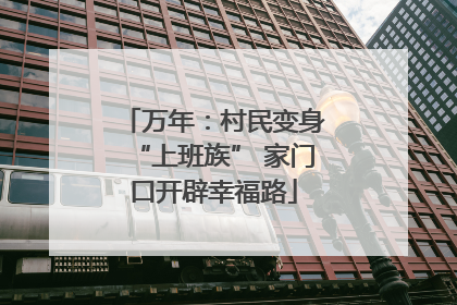 万年：村民变身“上班族” 家门口开辟幸福路